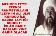 Mehmed Feyzi Efendi’nin (Rahmetullahi Aleyh) Ali Ulvi Kurucu İle Hacda Yaptığı Sohbet: İslâm Garip Başladı Yine Garip Olacak